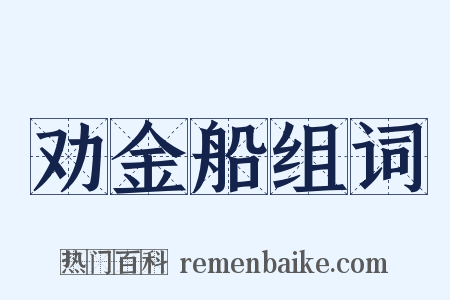 劝金船组词是什么意思的图片